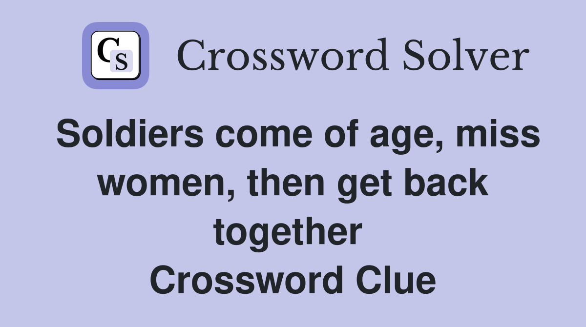 Soldiers come of age, miss women, then get back together  Crossword Clue