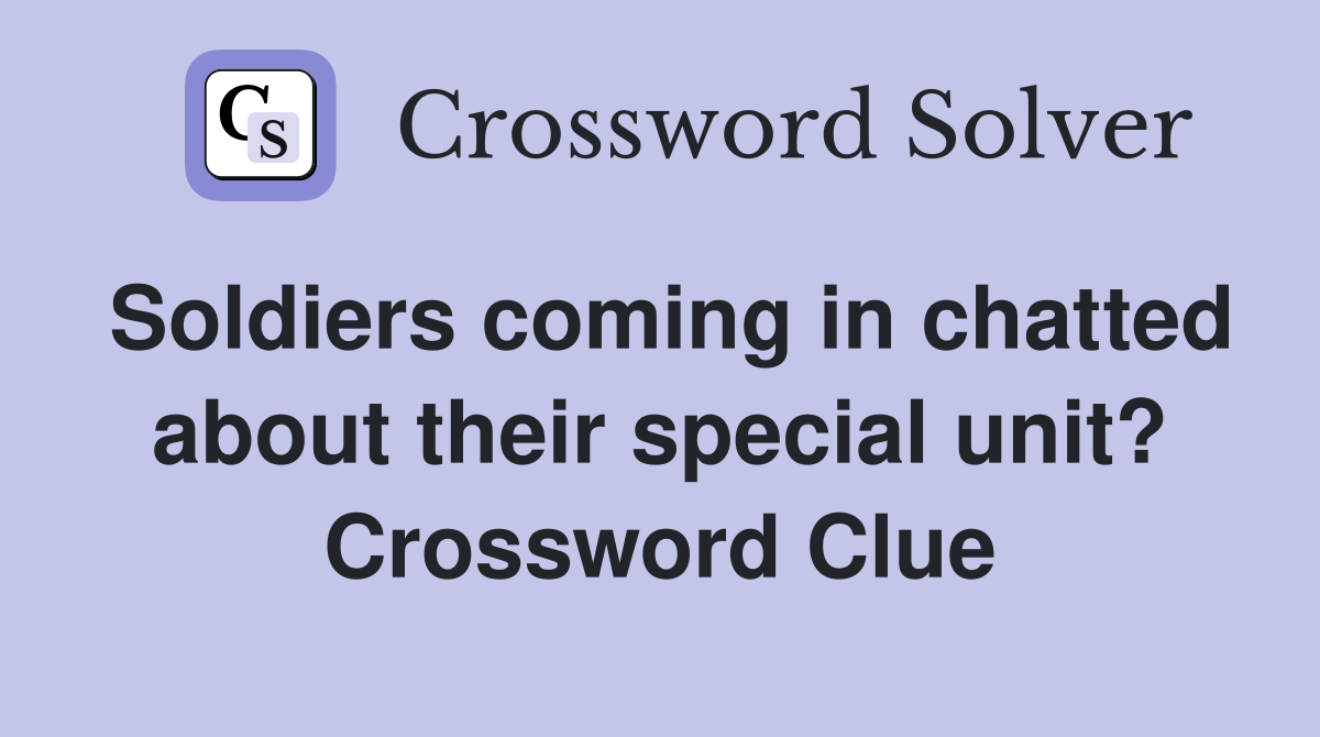Soldiers coming in chatted about their special unit? Crossword Clue