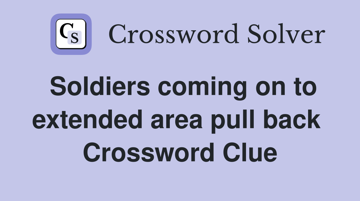 Soldiers coming on to extended area pull back  Crossword Clue