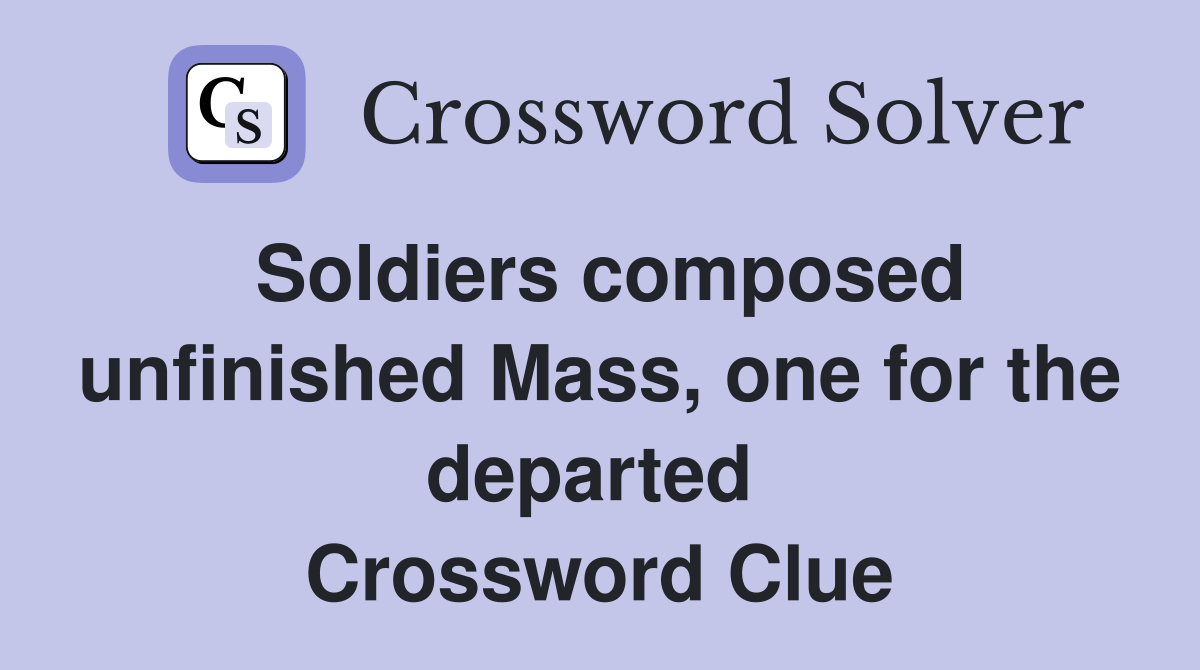 Soldiers composed unfinished Mass, one for the departed  Crossword Clue