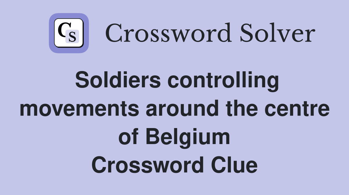 Soldiers controlling movements around the centre of Belgium Crossword Clue