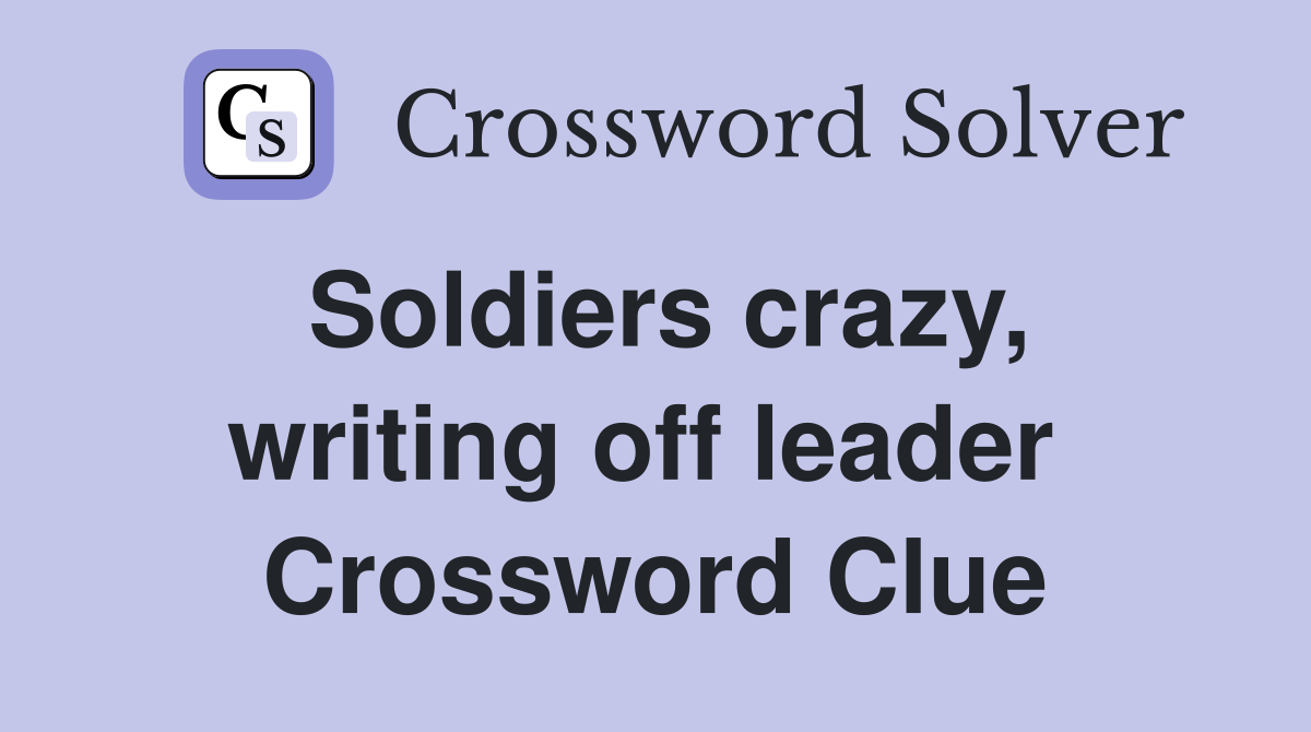 Soldiers crazy, writing off leader  Crossword Clue