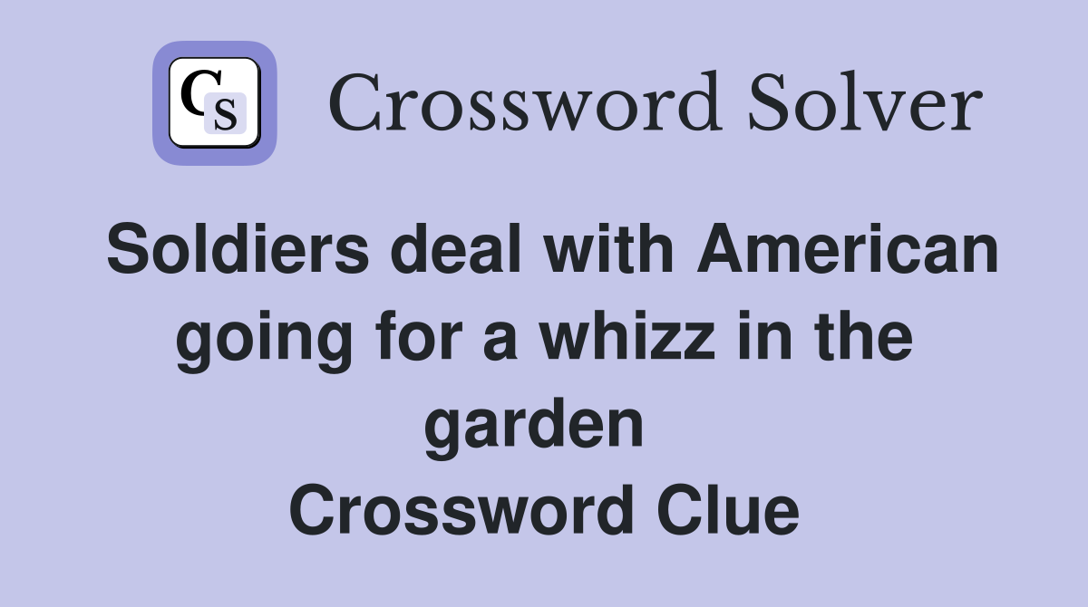 Soldiers deal with American going for a whizz in the garden  Crossword Clue