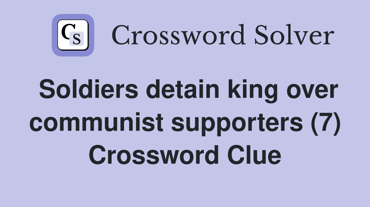 Soldiers detain king over communist supporters (7) Crossword Clue