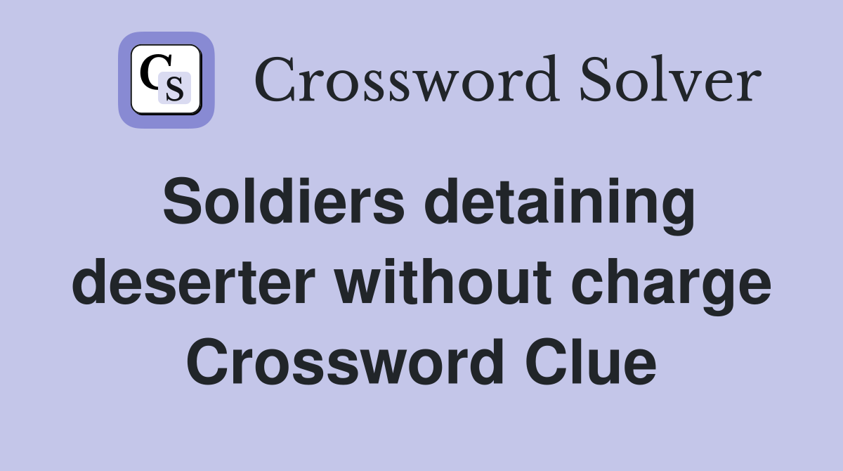 Soldiers detaining deserter without charge Crossword Clue