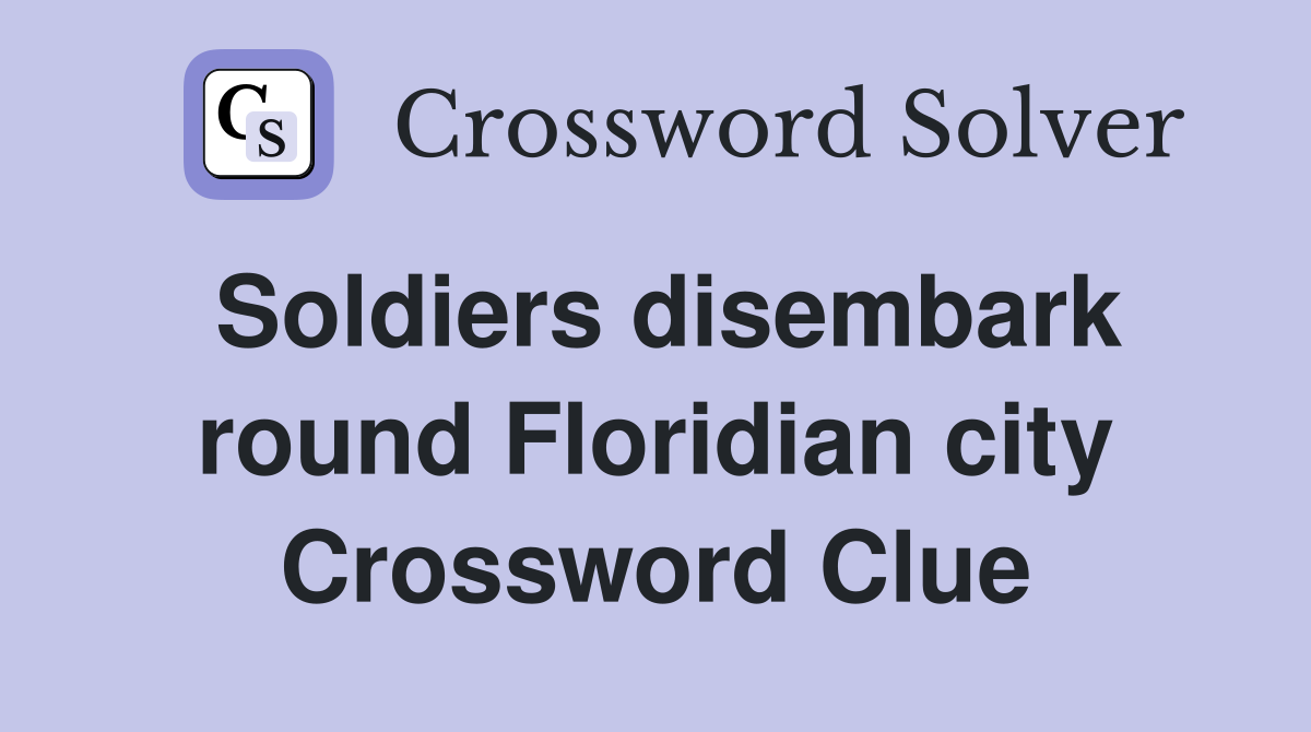 Soldiers disembark round Floridian city Crossword Clue