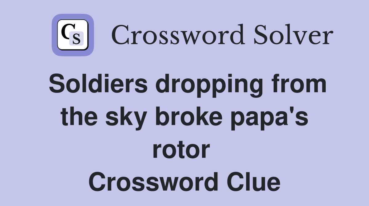 Soldiers dropping from the sky broke papa's rotor  Crossword Clue