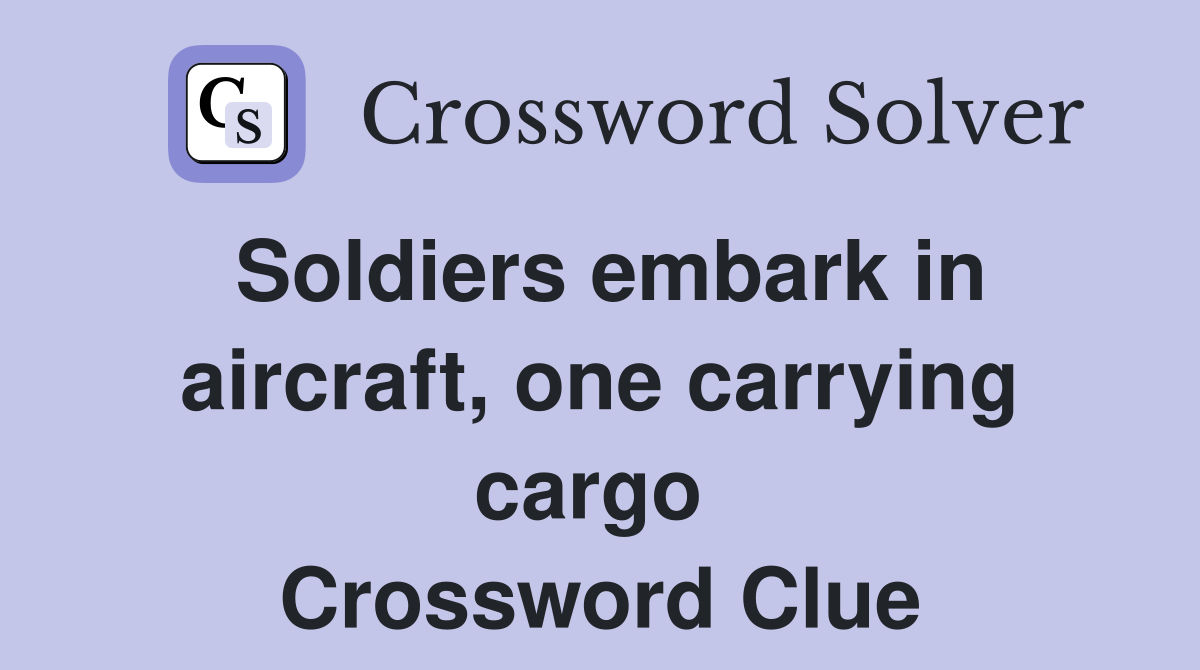 Soldiers embark in aircraft, one carrying cargo  Crossword Clue