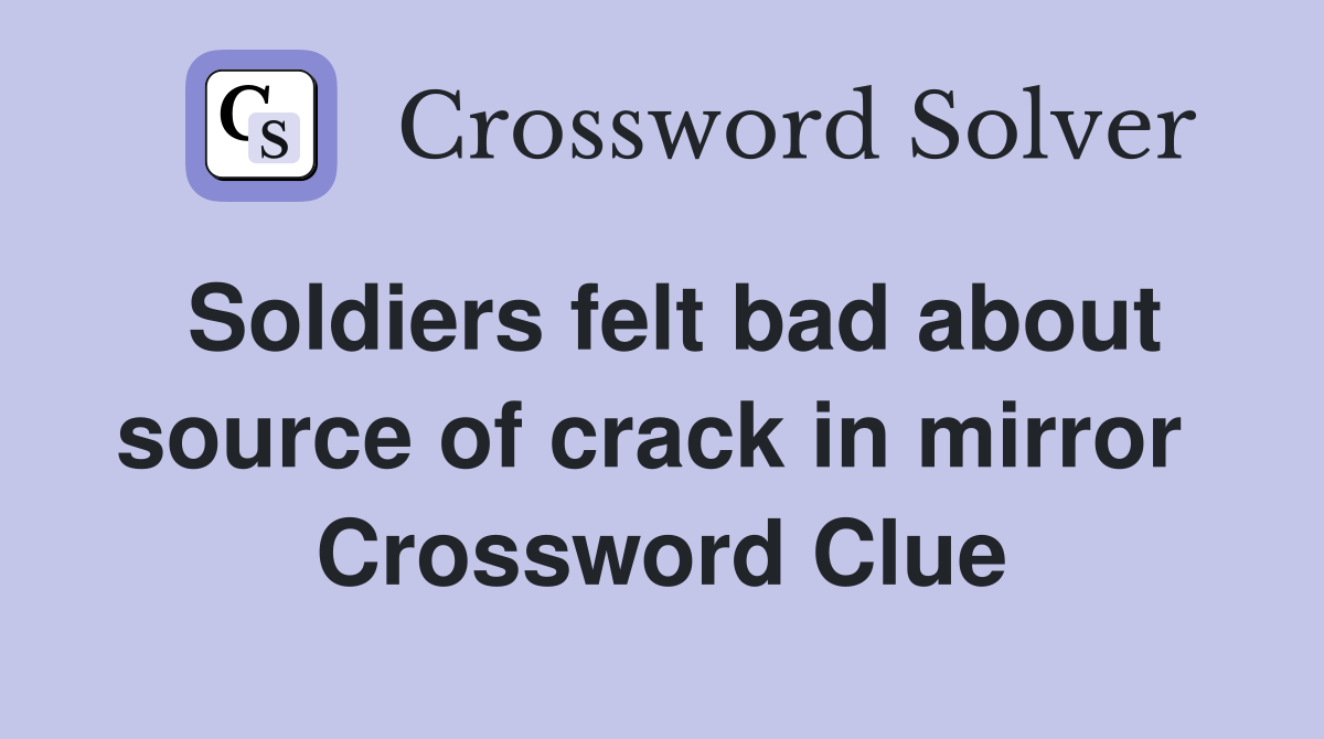 Soldiers felt bad about source of crack in mirror  Crossword Clue