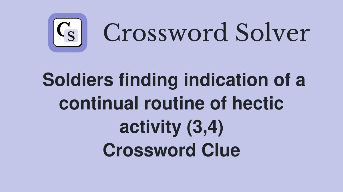 Soldiers finding indication of a continual routine of hectic activity (3,4) Crossword Clue