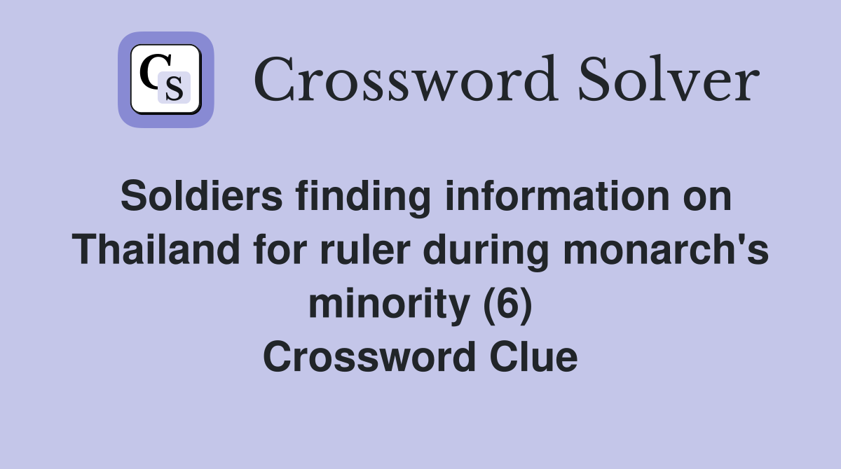 Soldiers finding information on Thailand for ruler during monarch's minority (6) Crossword Clue
