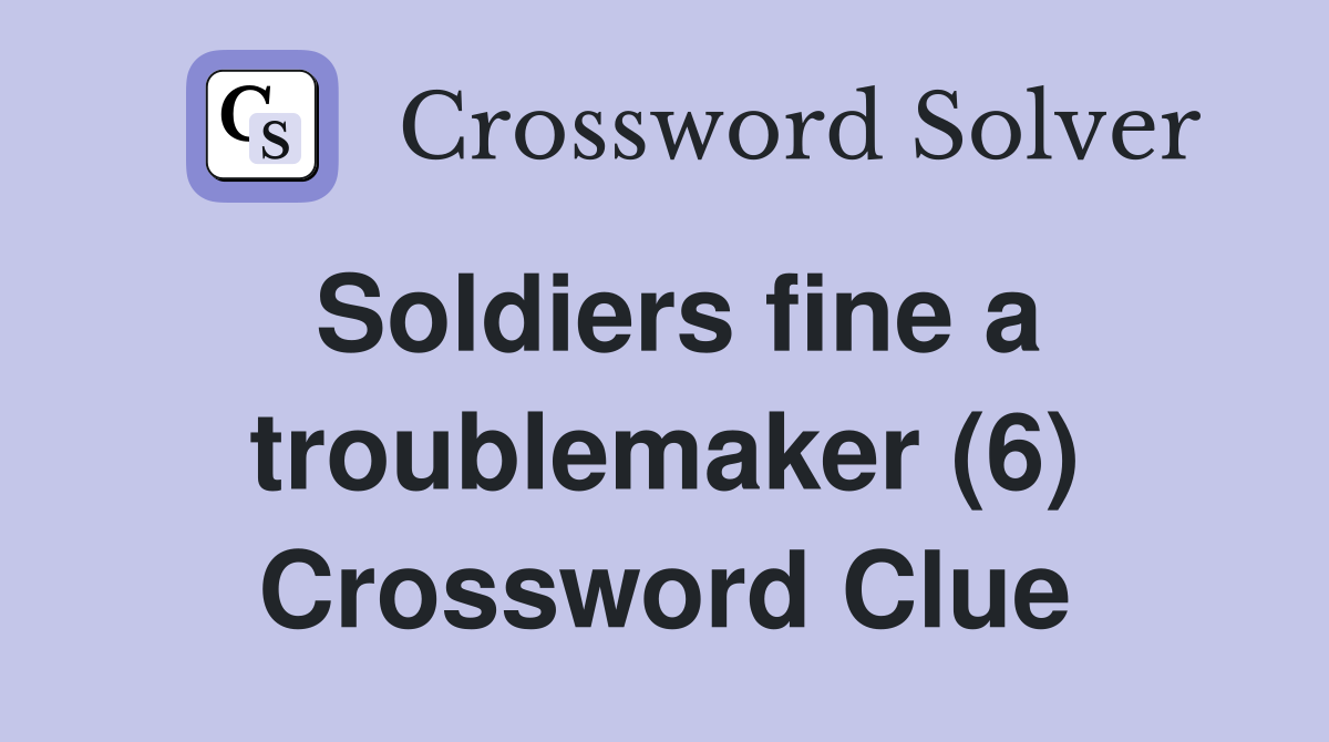 Soldiers fine a troublemaker (6) Crossword Clue