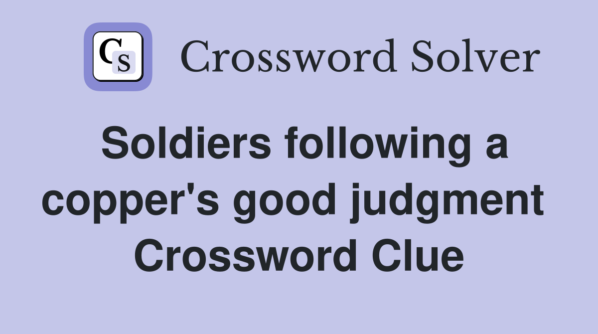 Soldiers following a copper's good judgment  Crossword Clue