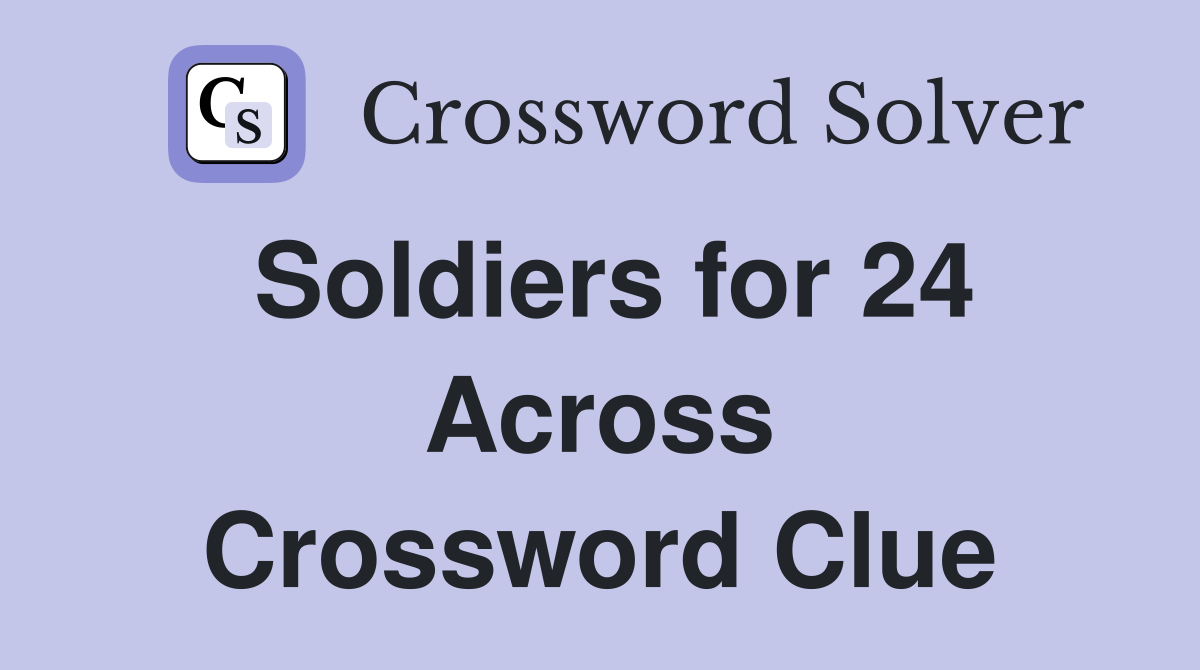 Soldiers for 24 Across Crossword Clue
