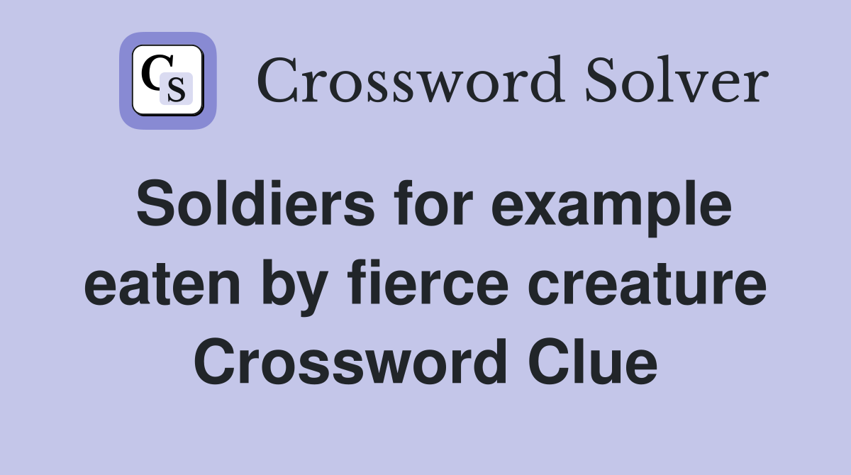 Soldiers for example eaten by fierce creature Crossword Clue