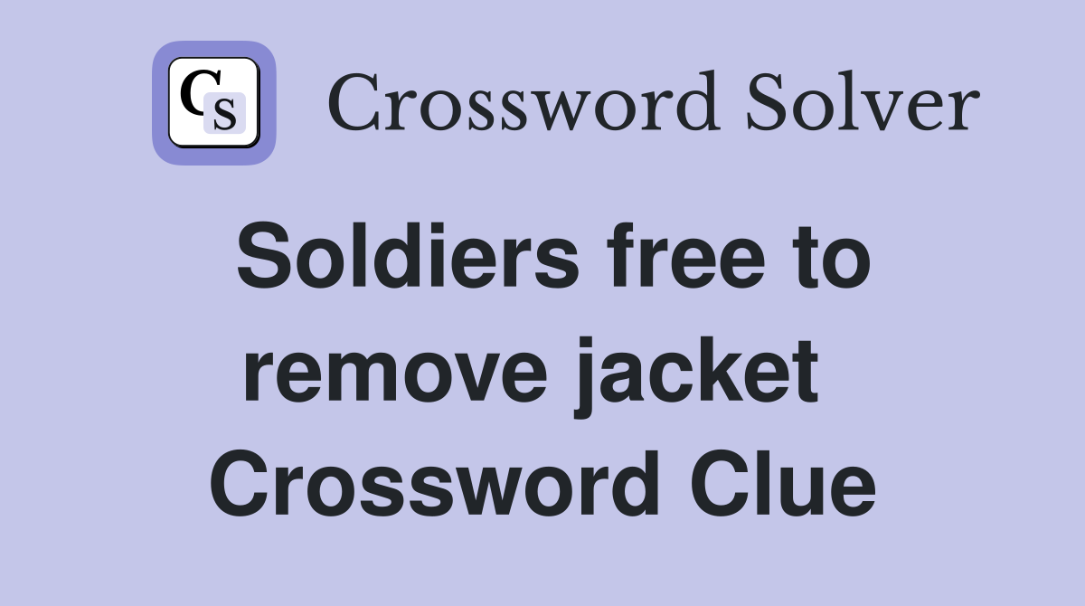 Soldiers free to remove jacket  Crossword Clue