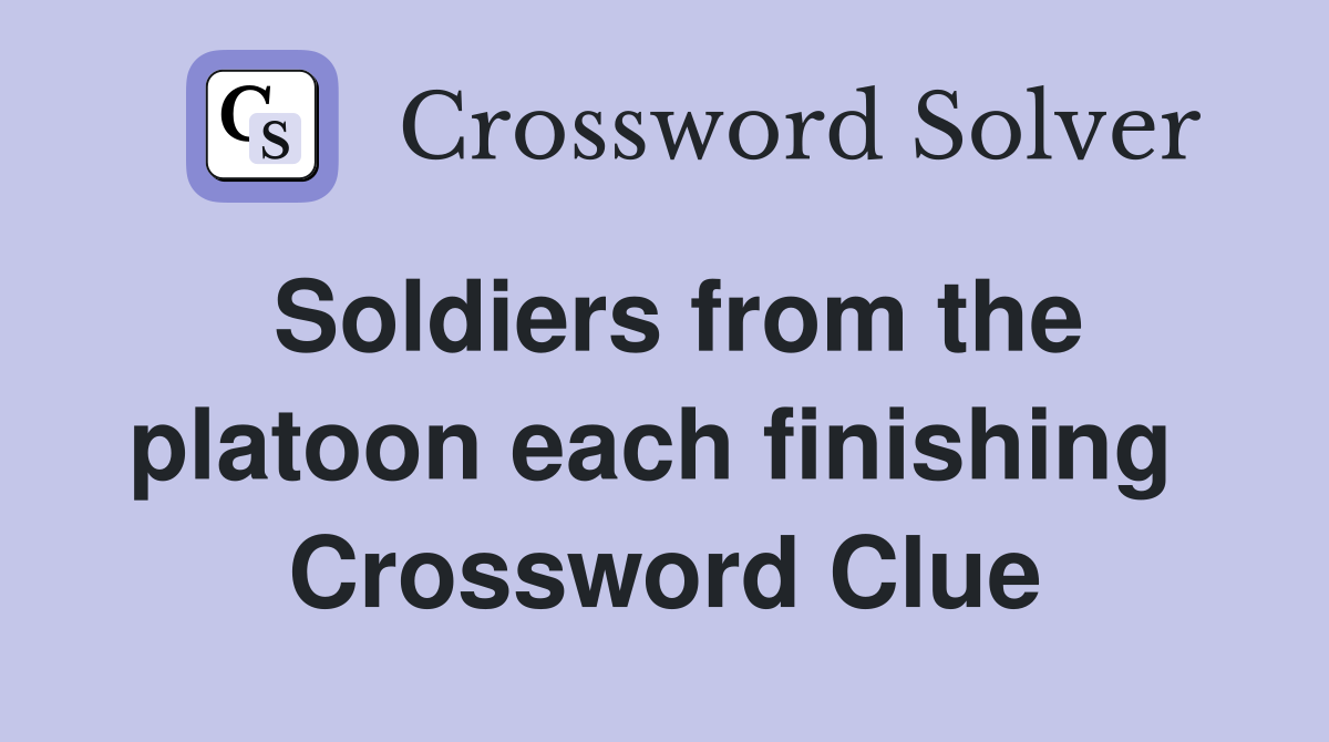 Soldiers from the platoon each finishing  Crossword Clue