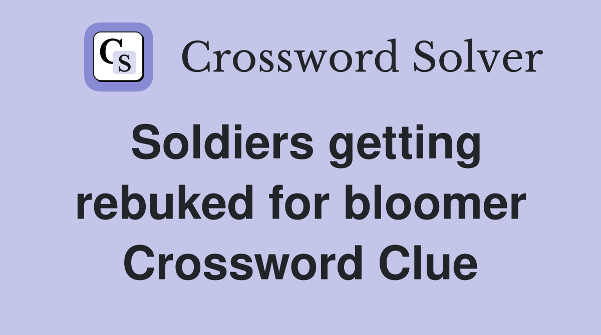 Soldiers getting rebuked for bloomer Crossword Clue