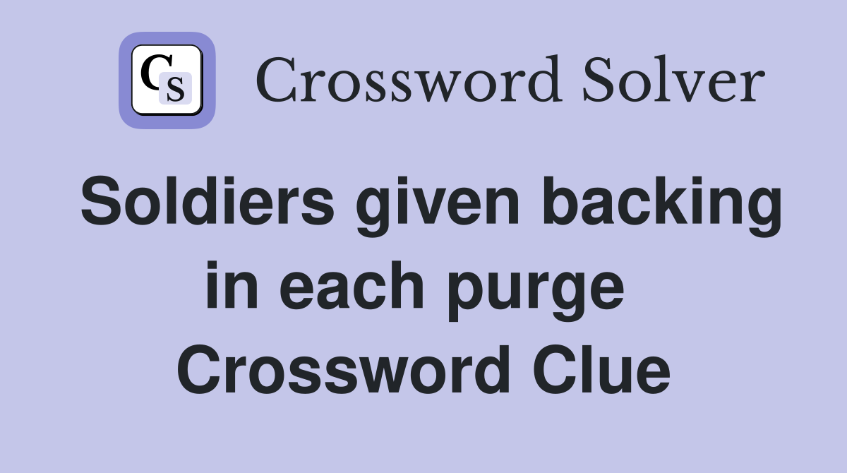 Soldiers given backing in each purge  Crossword Clue