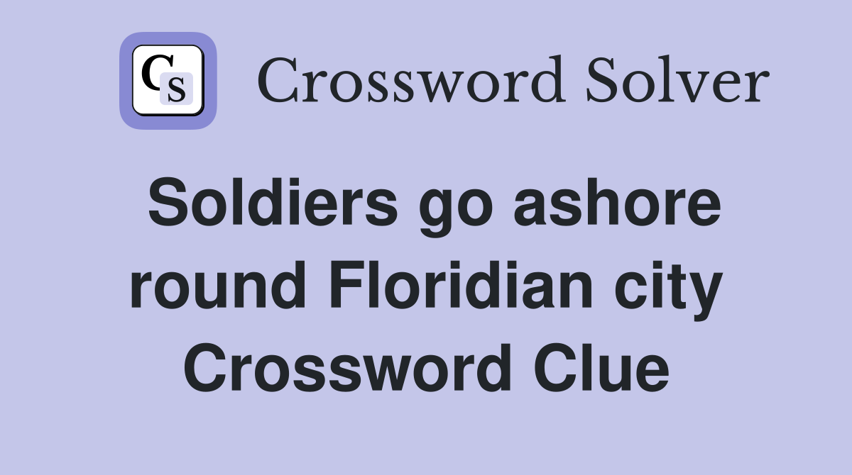 Soldiers go ashore round Floridian city Crossword Clue