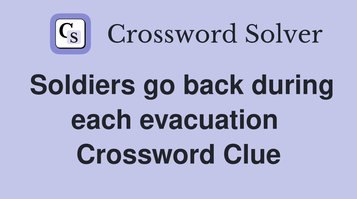 Soldiers go back during each evacuation  Crossword Clue