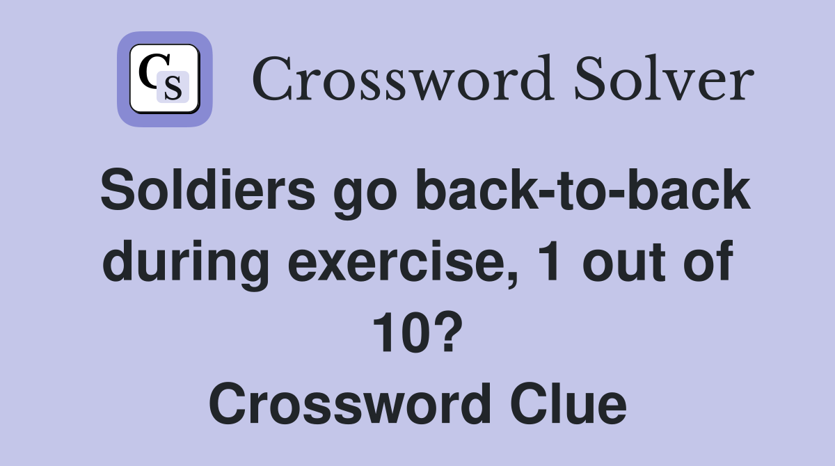 Soldiers go back-to-back during exercise, 1 out of 10? Crossword Clue