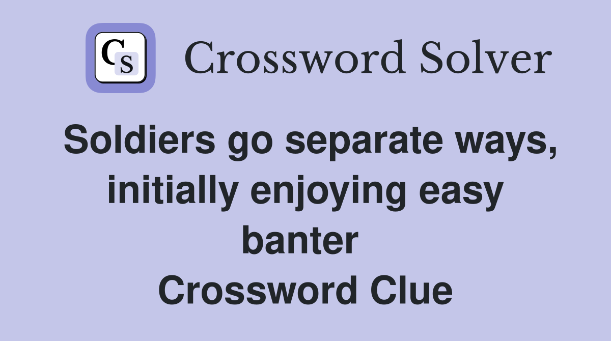 Soldiers go separate ways, initially enjoying easy banter  Crossword Clue