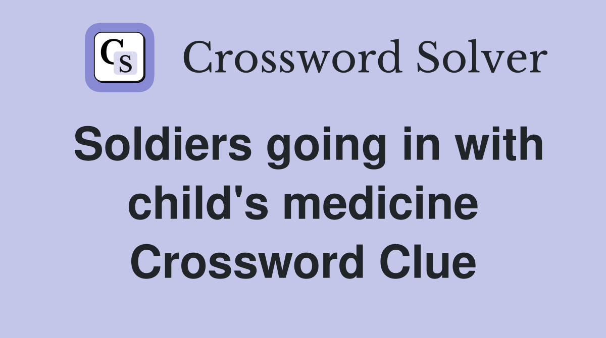 Soldiers going in with child's medicine Crossword Clue