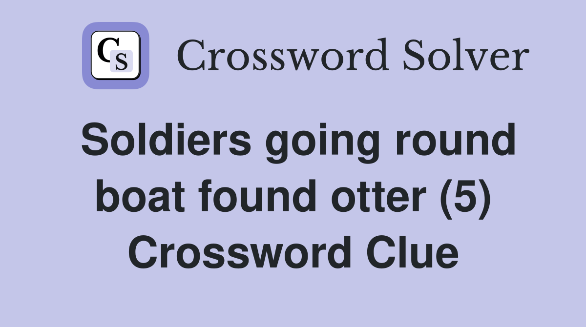 Soldiers going round boat found otter (5) Crossword Clue