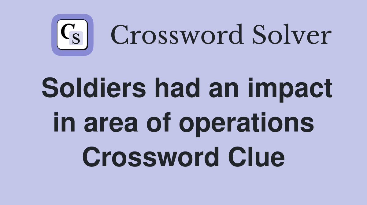 Soldiers had an impact in area of operations Crossword Clue