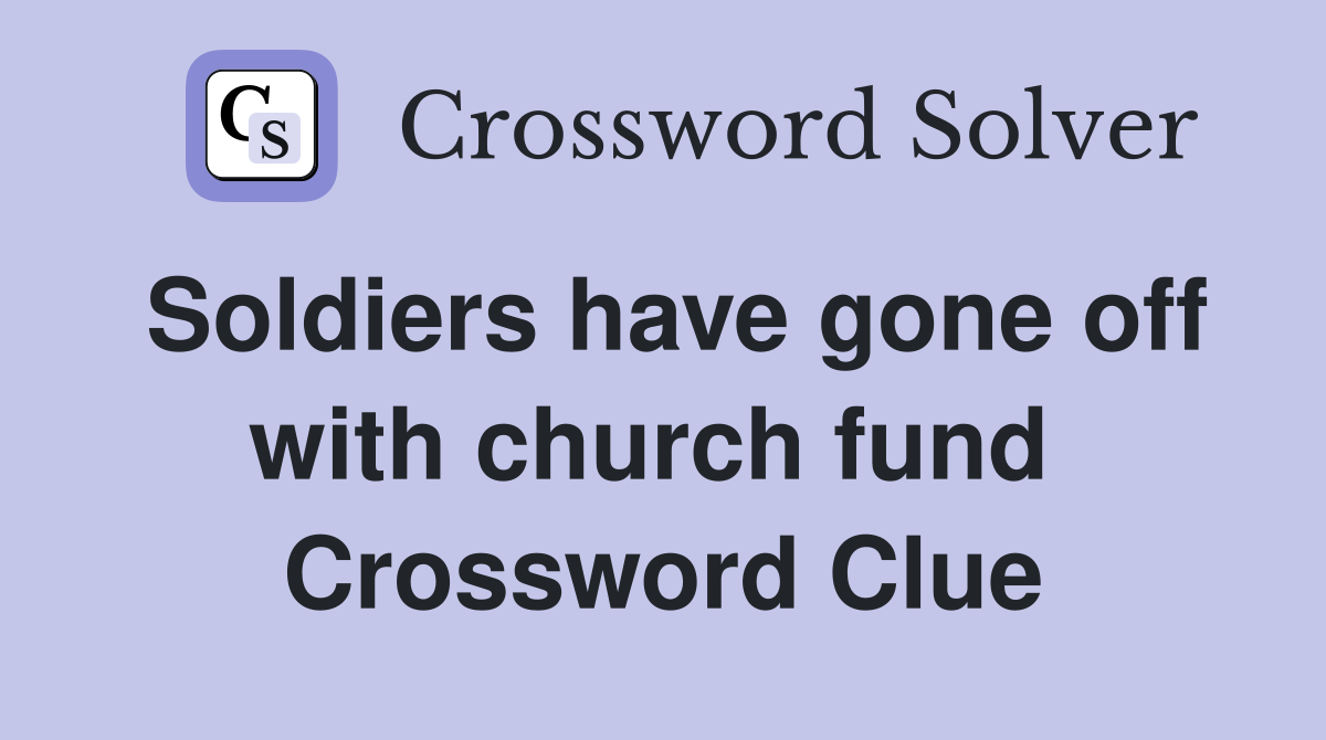 Soldiers have gone off with church fund  Crossword Clue