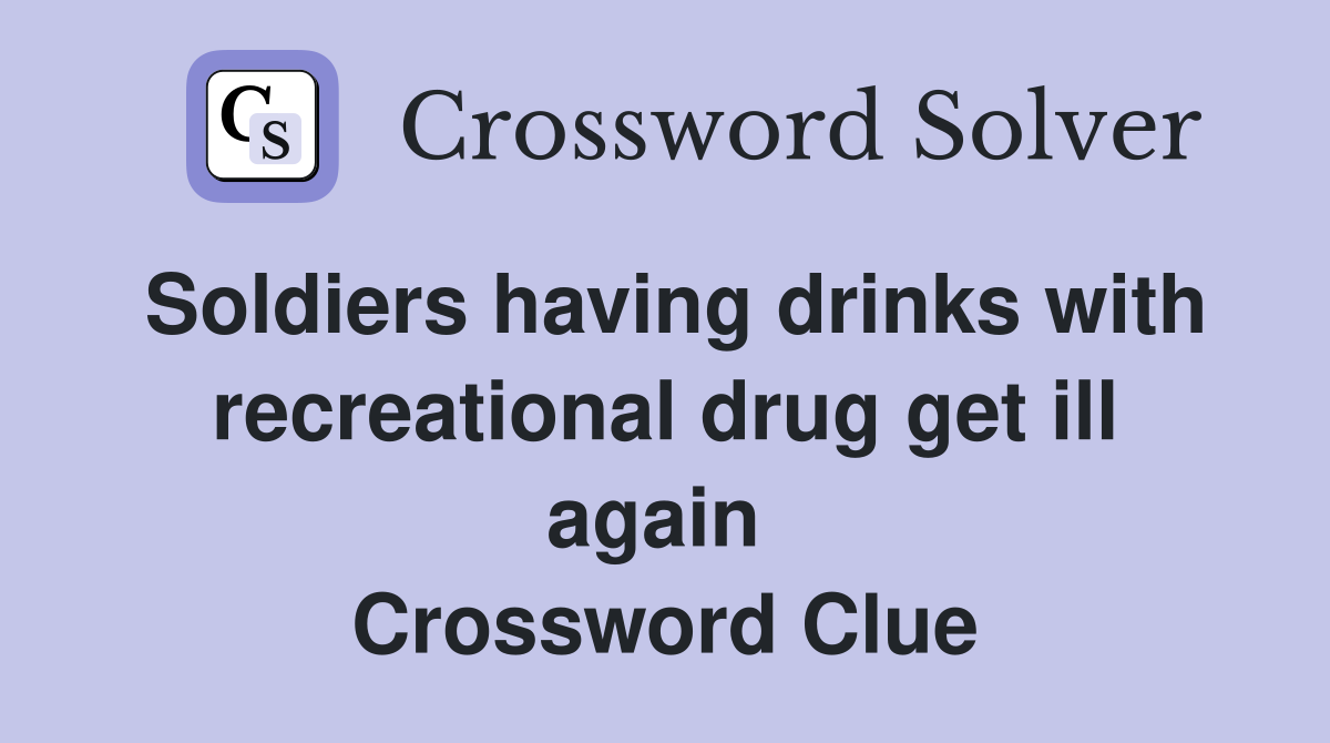 Soldiers having drinks with recreational drug get ill again  Crossword Clue