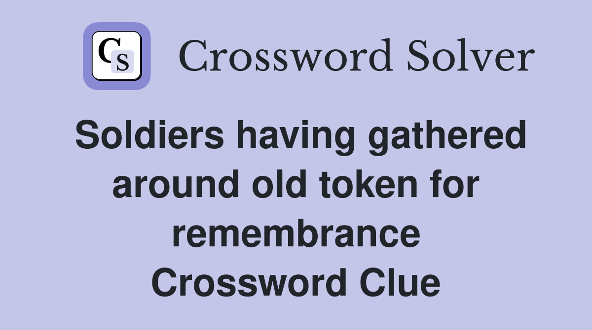 Soldiers having gathered around old token for remembrance Crossword Clue