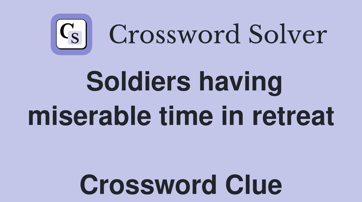 Soldiers having miserable time in retreat  Crossword Clue