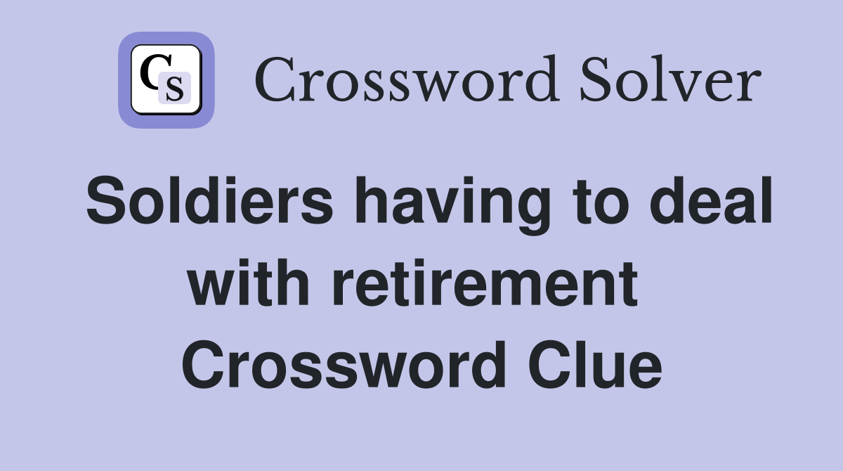 Soldiers having to deal with retirement  Crossword Clue