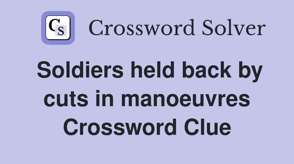 Soldiers held back by cuts in manoeuvres Crossword Clue