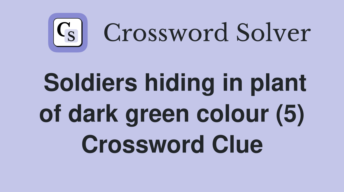 Soldiers hiding in plant of dark green colour (5) Crossword Clue