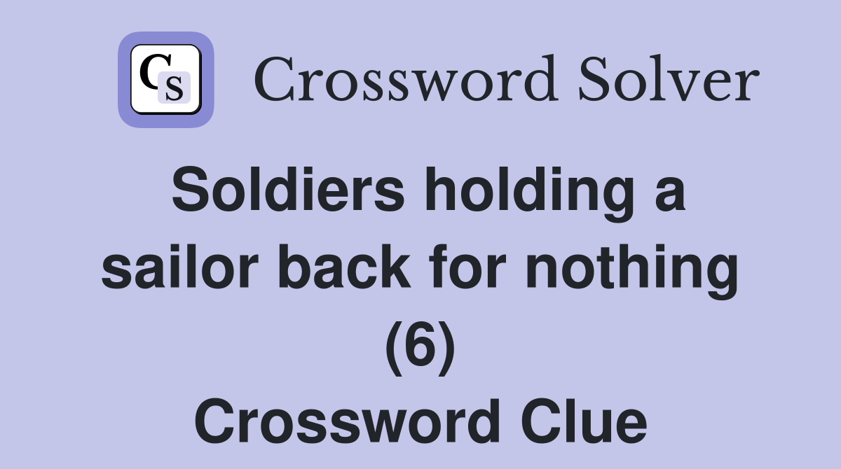 Soldiers holding a sailor back for nothing (6) Crossword Clue