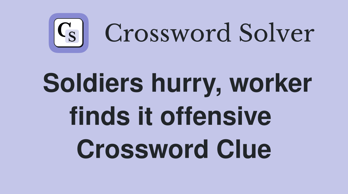 Soldiers hurry, worker finds it offensive  Crossword Clue