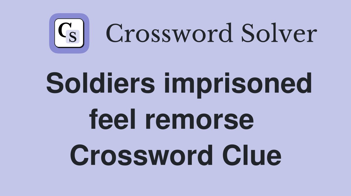 Soldiers imprisoned feel remorse  Crossword Clue