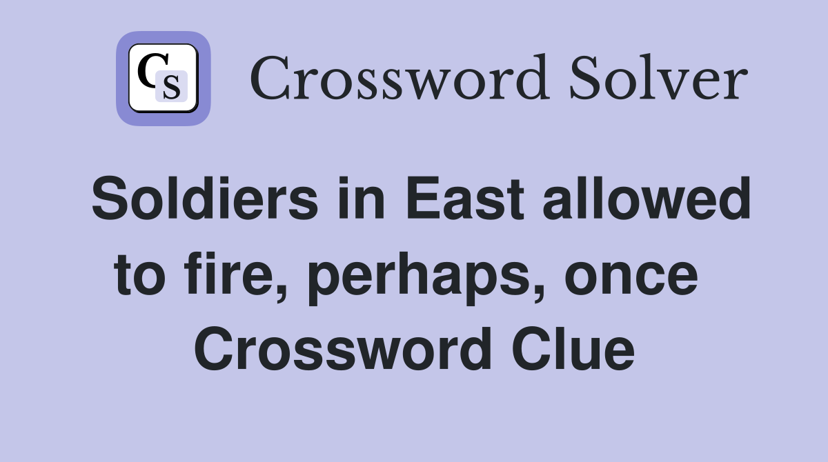 Soldiers in East allowed to fire, perhaps, once  Crossword Clue