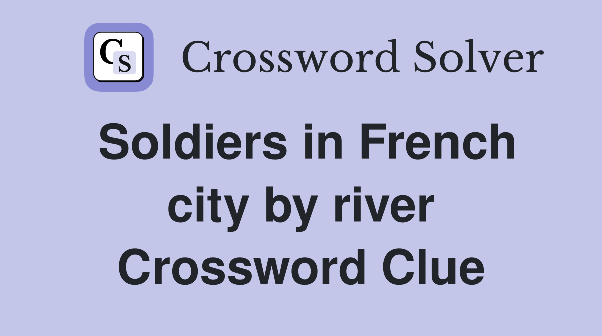 Soldiers in French city by river Crossword Clue