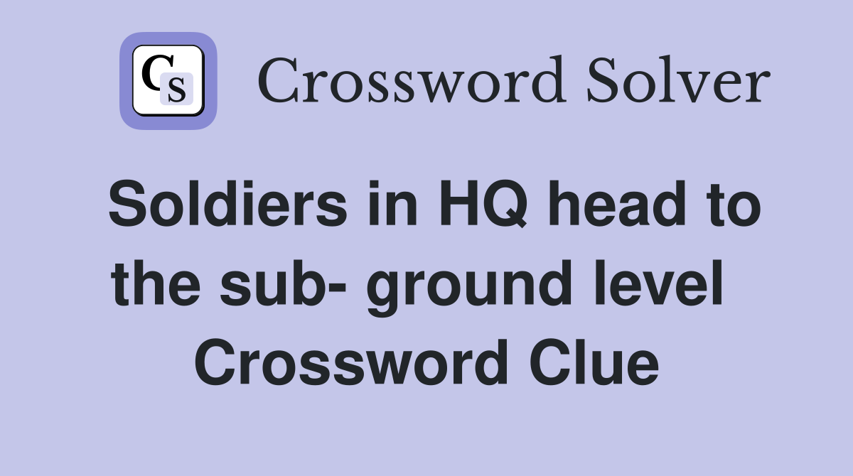 Soldiers in HQ head to the sub- ground level  Crossword Clue