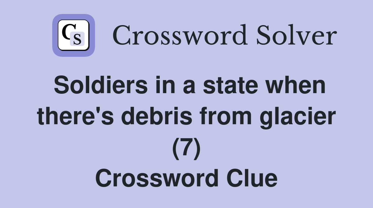 Soldiers in a state when there's debris from glacier (7) Crossword Clue