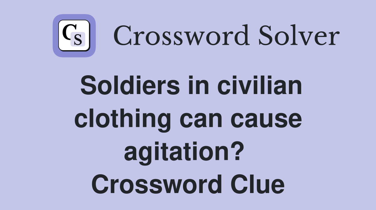 Soldiers in civilian clothing can cause agitation?  Crossword Clue