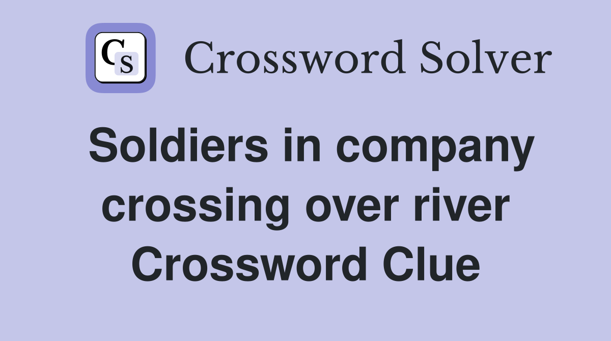 Soldiers in company crossing over river Crossword Clue