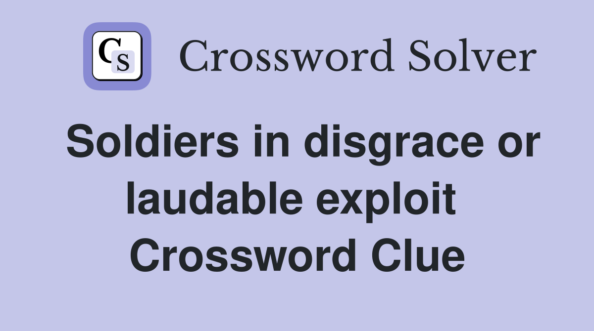 Soldiers in disgrace or laudable exploit  Crossword Clue