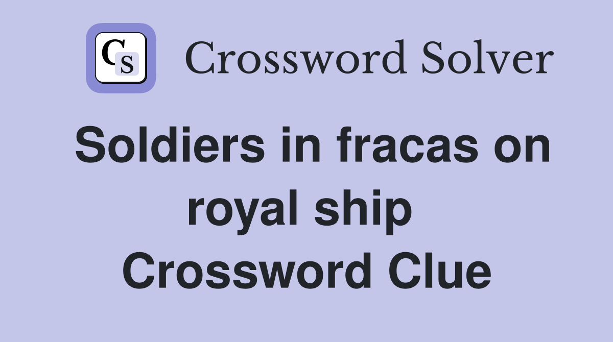 Soldiers in fracas on royal ship  Crossword Clue