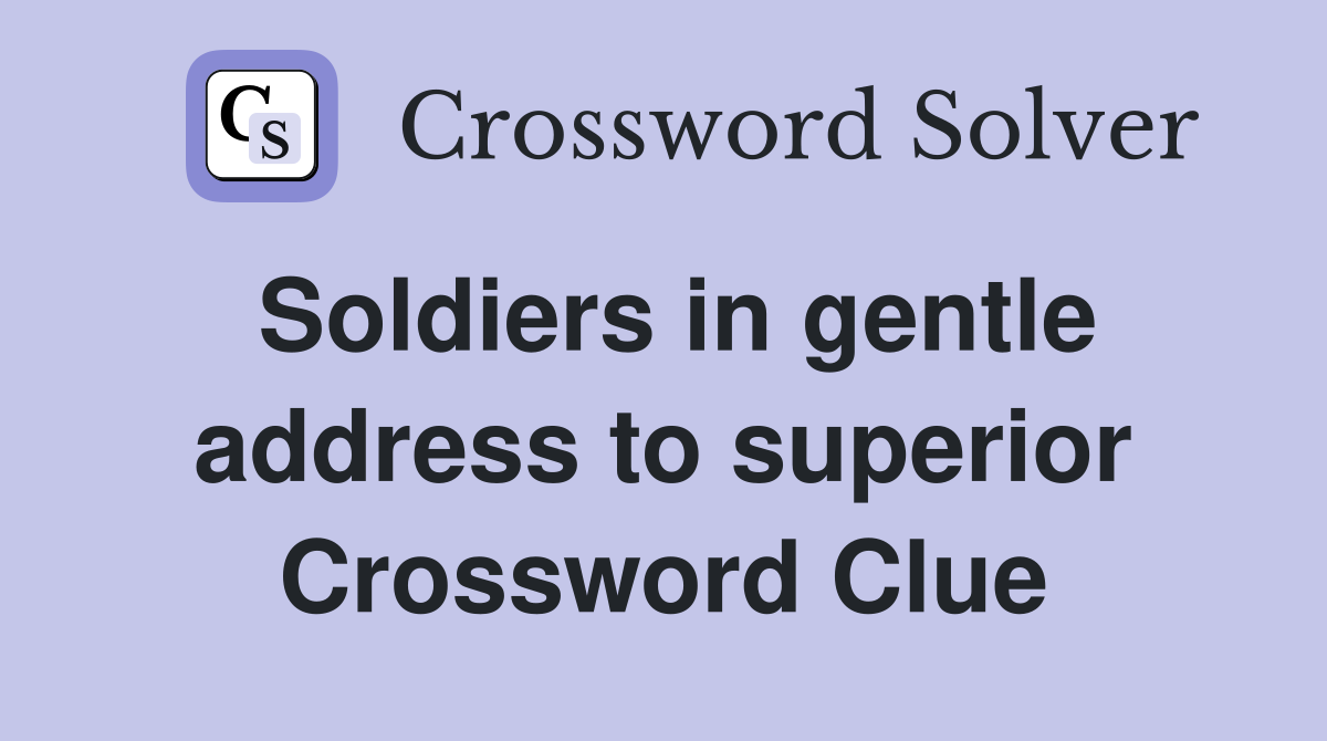 Soldiers in gentle address to superior Crossword Clue