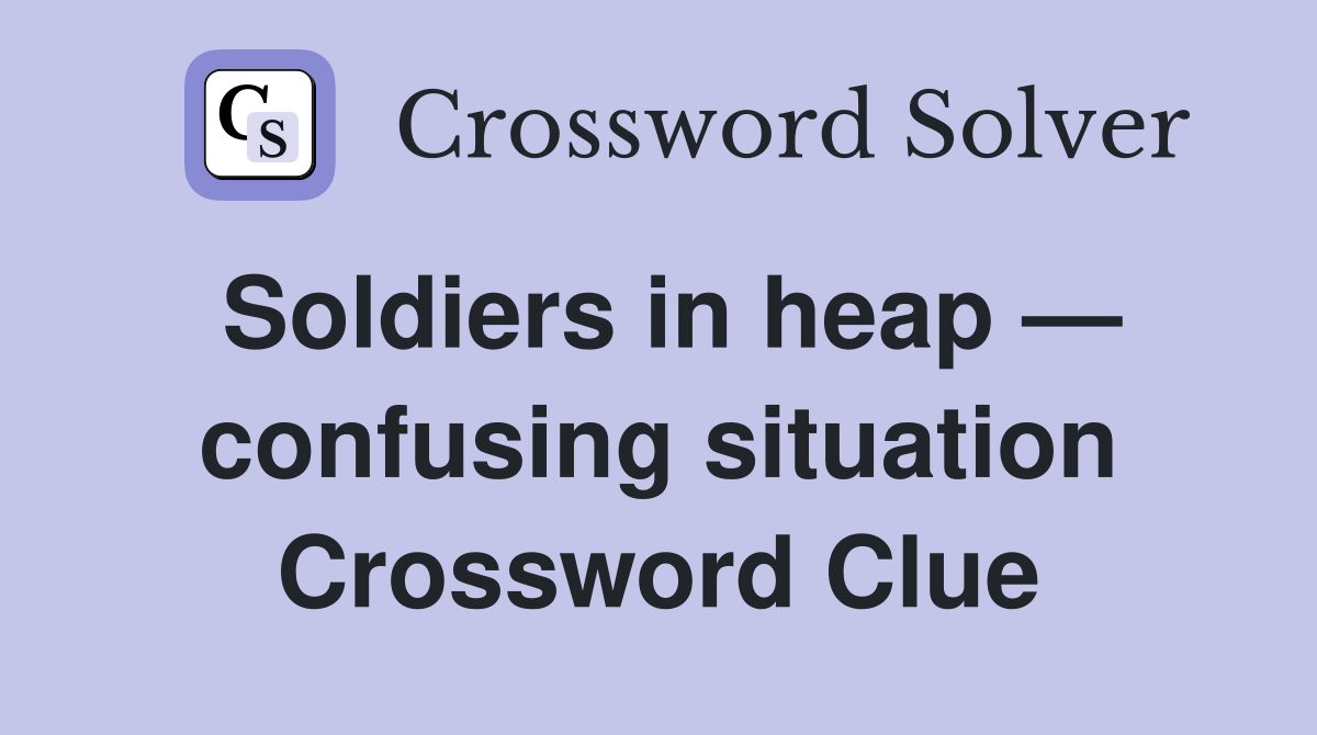 Soldiers in heap — confusing situation Crossword Clue